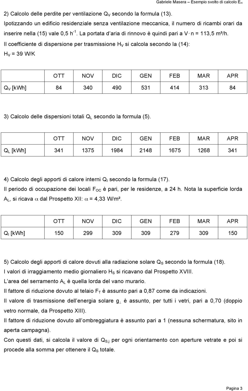 Il coefficiente di dispersione per trasmissione H V si calcola secondo la (14): H V = 39 W/K Q V [kwh] 84 340 490 531 414 313 84 3) Calcolo delle dispersioni totali Q L secondo la formula (5).