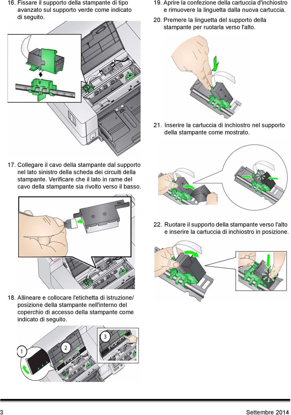 Inserire la cartuccia di inchiostro nel supporto della stampante come mostrato. 17. Collegare il cavo della stampante dal supporto nel lato sinistro della scheda dei circuiti della stampante.