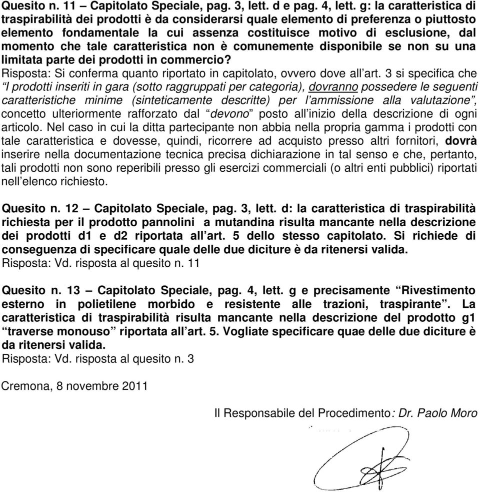 tale caratteristica non è comunemente disponibile se non su una limitata parte dei prodotti in commercio? Risposta: Si conferma quanto riportato in capitolato, ovvero dove all art.