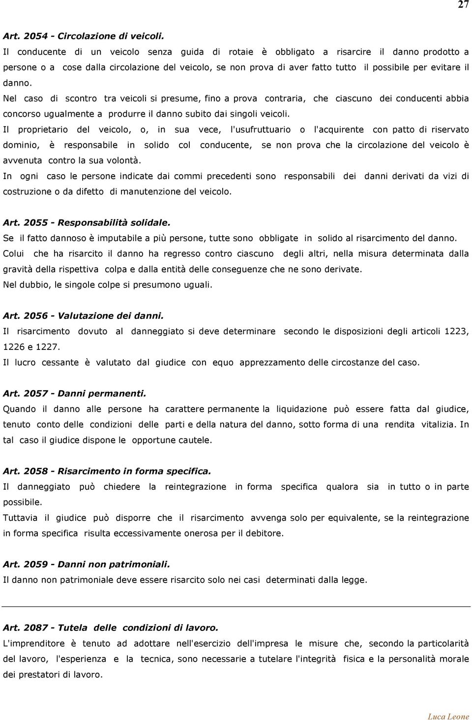 evitare il danno. Nel caso di scontro tra veicoli si presume, fino a prova contraria, che ciascuno dei conducenti abbia concorso ugualmente a produrre il danno subito dai singoli veicoli.