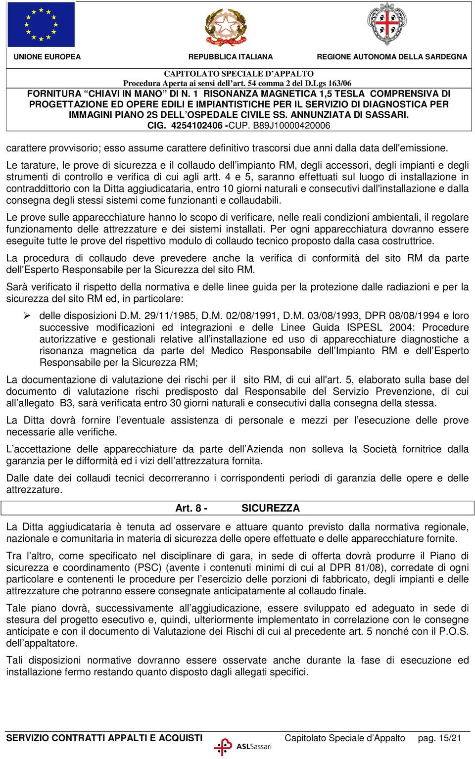 4 e 5, saranno effettuati sul luogo di installazione in contraddittorio con la Ditta aggiudicataria, entro 10 giorni naturali e consecutivi dall'installazione e dalla consegna degli stessi sistemi