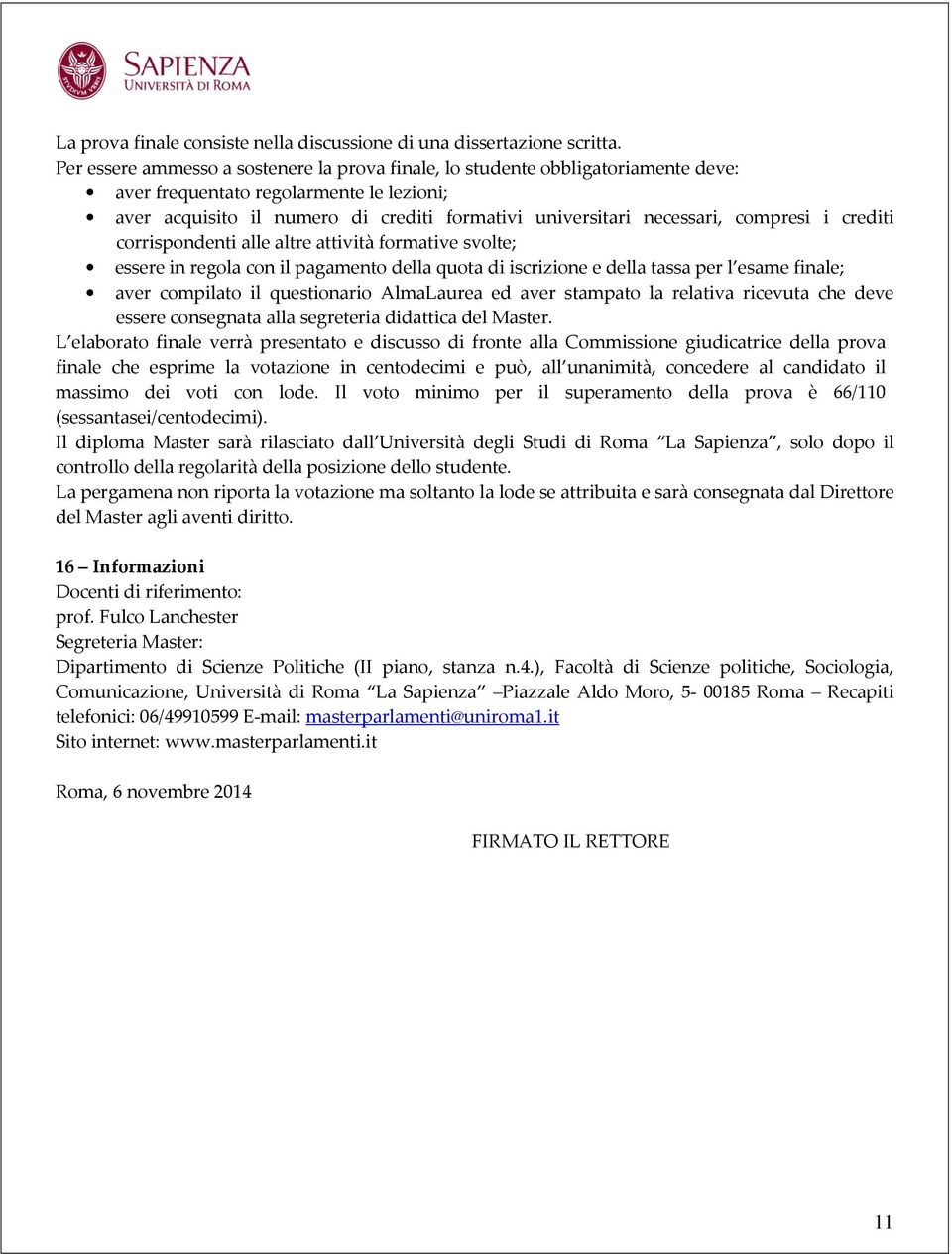 compresi i crediti corrispondenti alle altre attività formative svolte; essere in regola con il pagamento della quota di iscrizione e della tassa per l esame finale; aver compilato il questionario