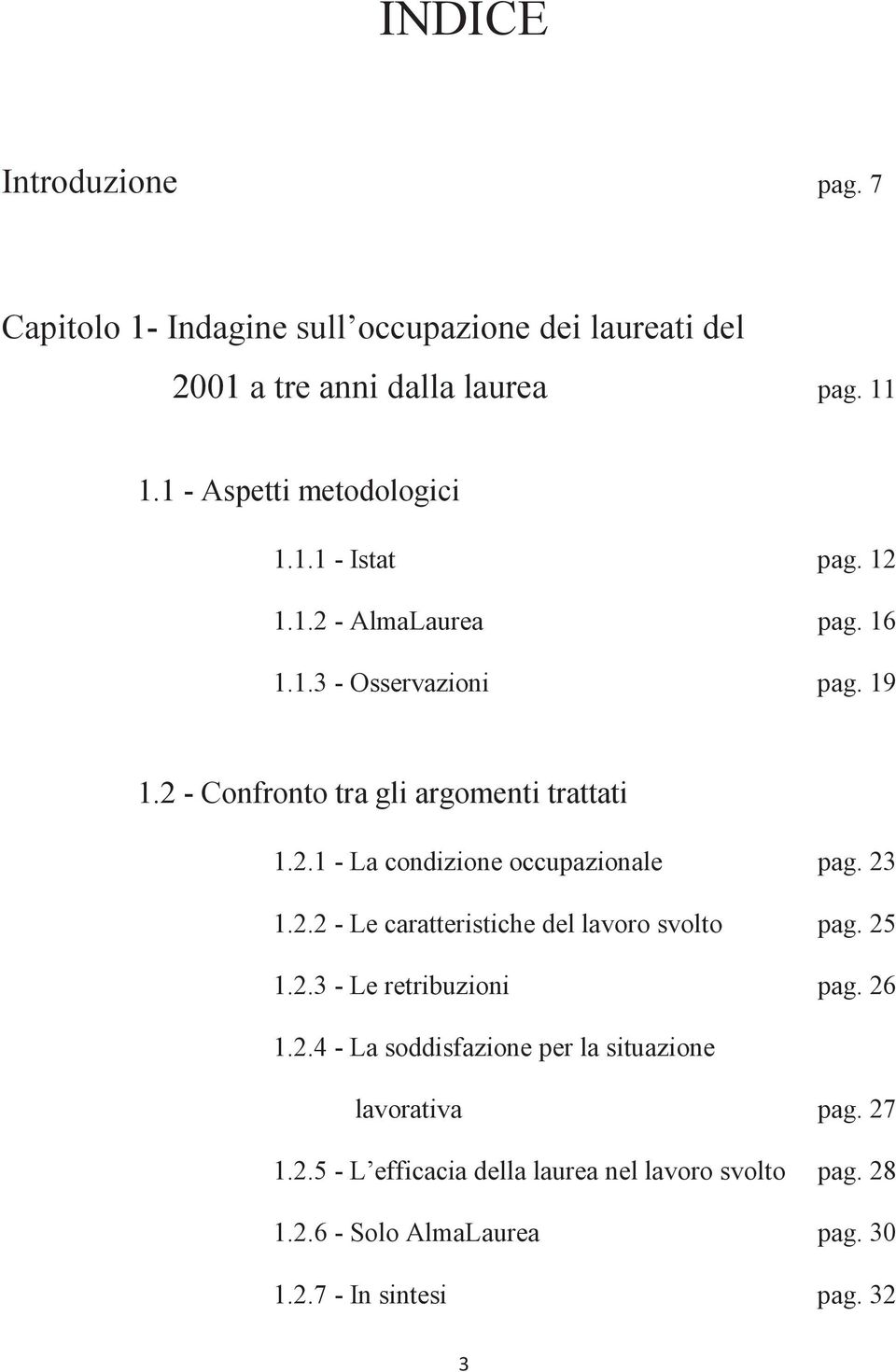 2 - Confronto tra gli argomenti trattati 1.2.1 - La condizione occupazionale pag. 23 1.2.2 - Le caratteristiche del lavoro svolto pag. 25 1.2.3 - Le retribuzioni pag.