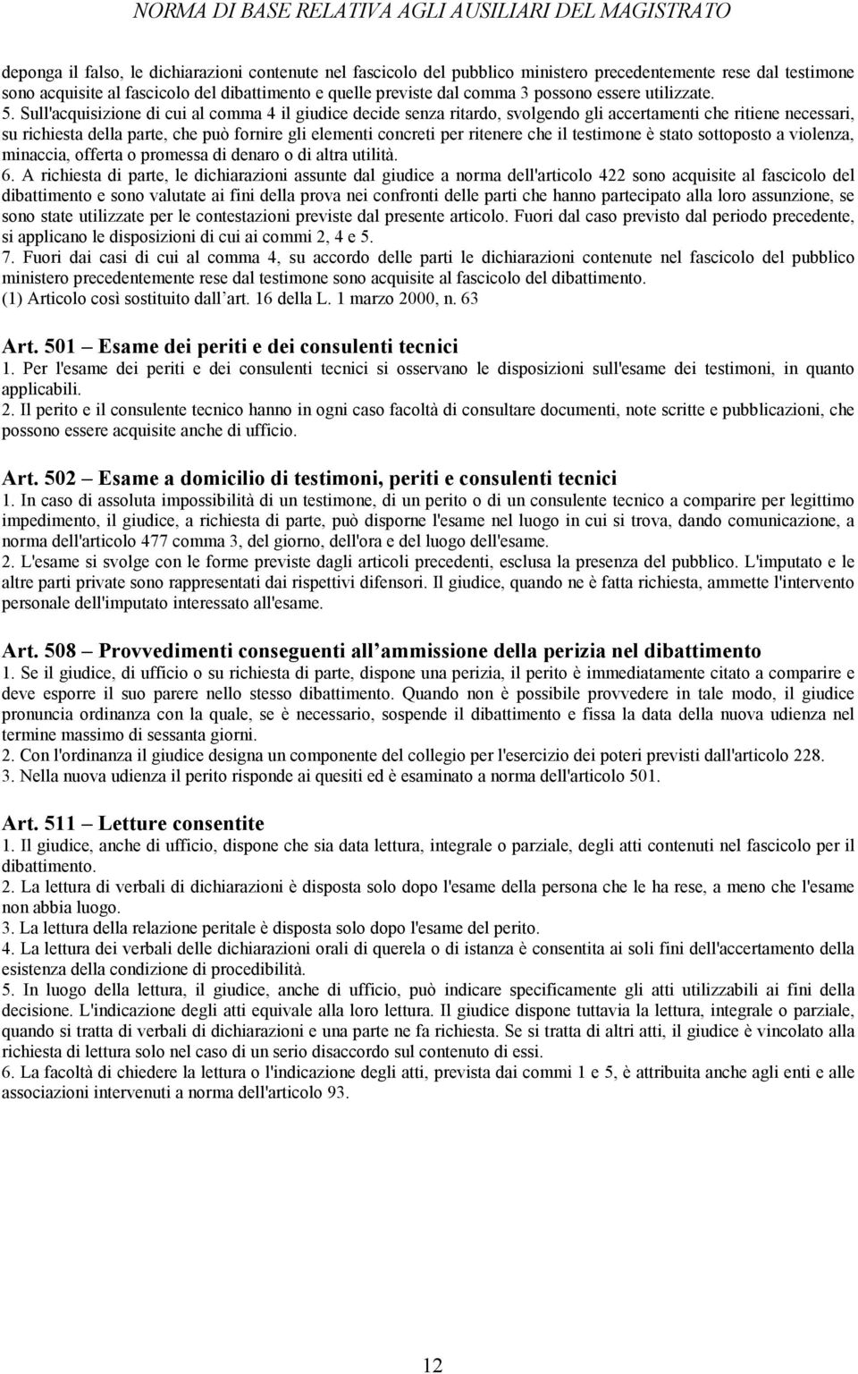 Sull'acquisizione di cui al comma 4 il giudice decide senza ritardo, svolgendo gli accertamenti che ritiene necessari, su richiesta della parte, che può fornire gli elementi concreti per ritenere che