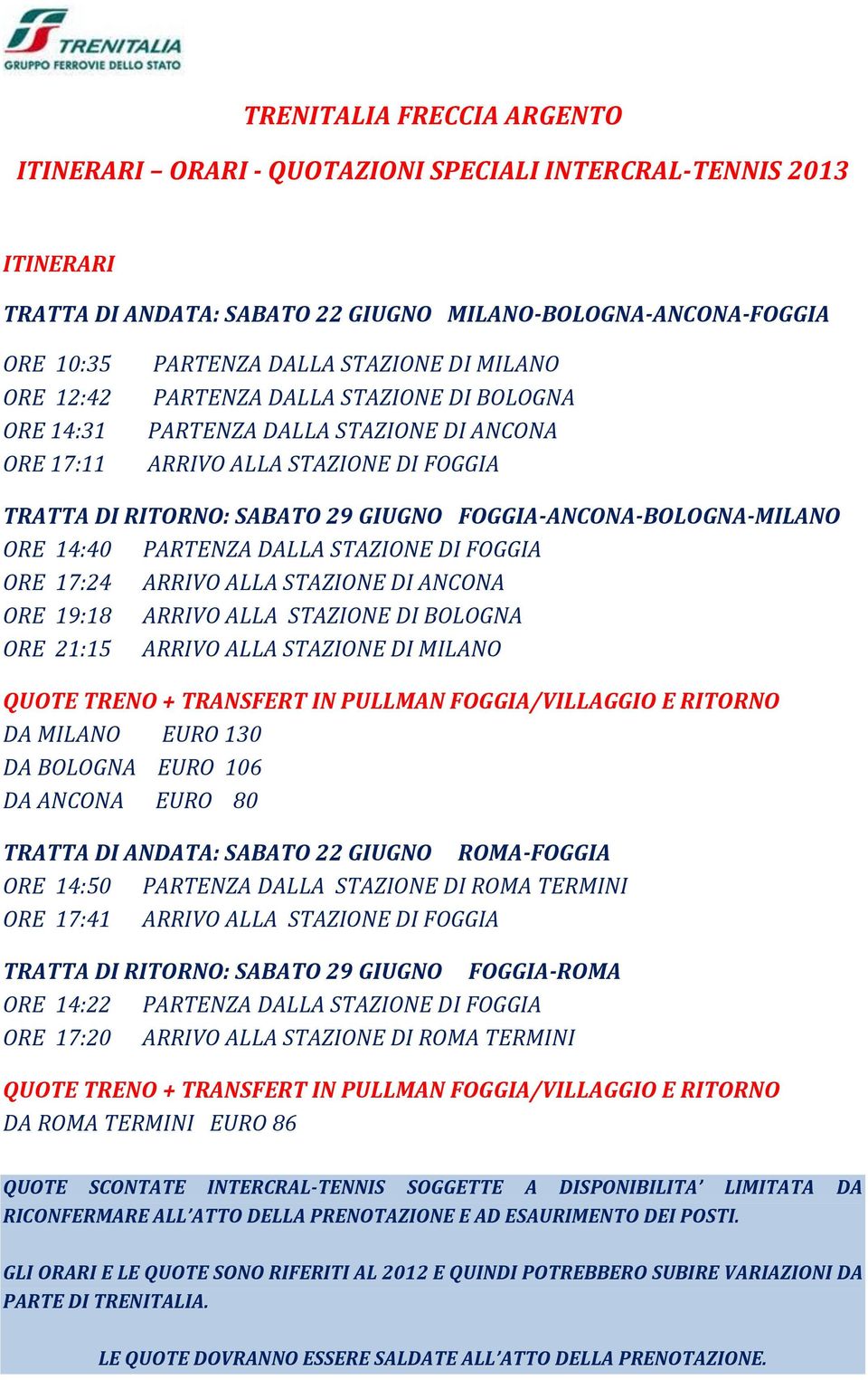 FOGGIA-ANCONA-BOLOGNA-MILANO ORE 14:40 PARTENZA DALLA STAZIONE DI FOGGIA ORE 17:24 ARRIVO ALLA STAZIONE DI ANCONA ORE 19:18 ARRIVO ALLA STAZIONE DI BOLOGNA ORE 21:15 ARRIVO ALLA STAZIONE DI MILANO