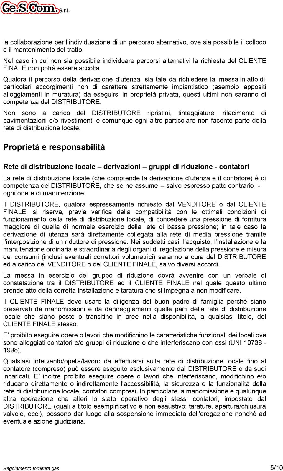 Qualora il percorso della derivazione d utenza, sia tale da richiedere la messa in atto di particolari accorgimenti non di carattere strettamente impiantistico (esempio appositi alloggiamenti in