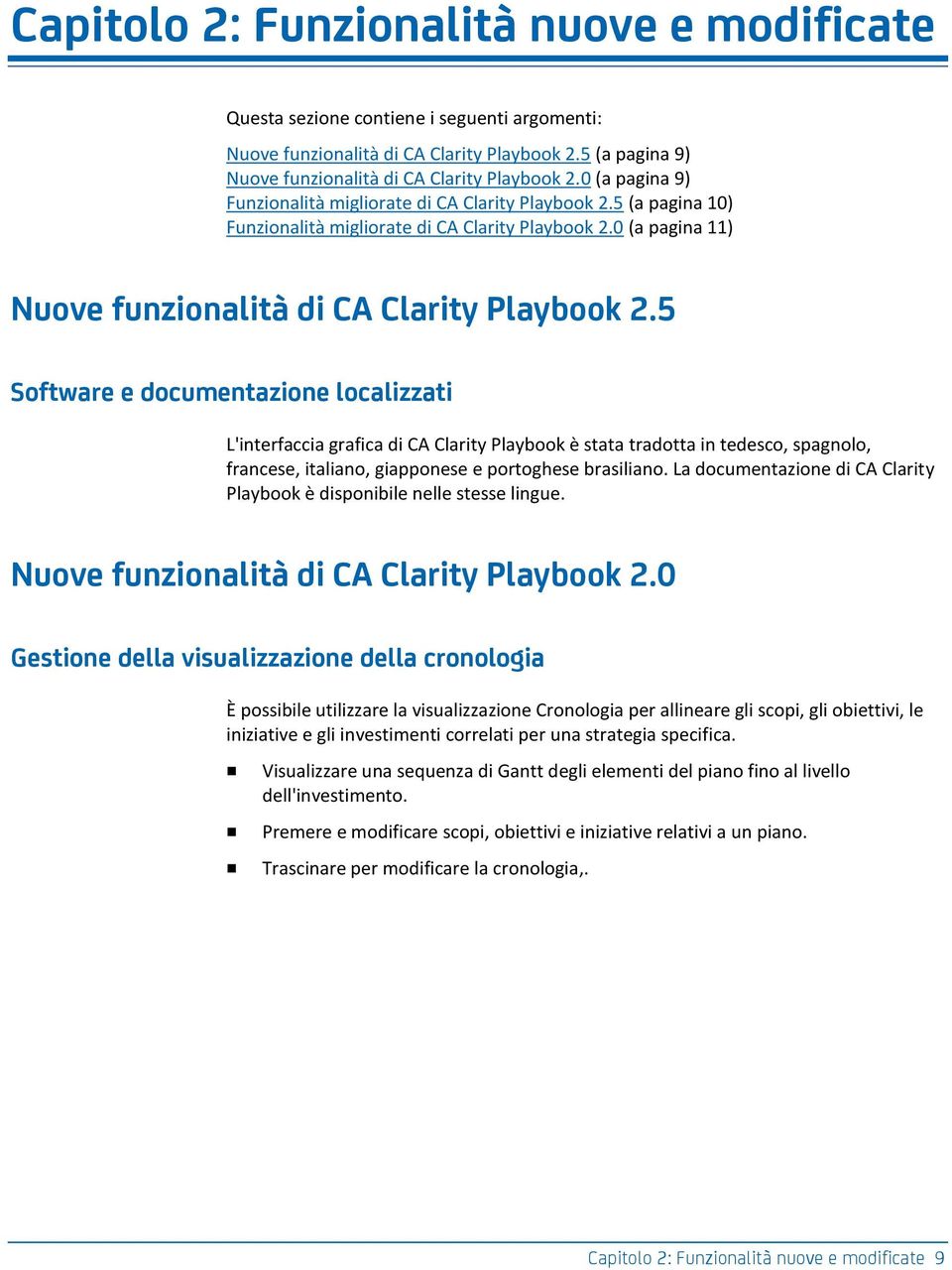 5 Software e documentazione localizzati L'interfaccia grafica di CA Clarity Playbook è stata tradotta in tedesco, spagnolo, francese, italiano, giapponese e portoghese brasiliano.