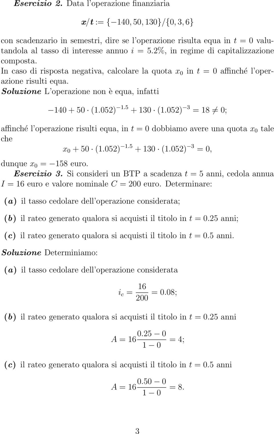 052) 1.5 + 130 (1.052) 3 = 18 0; affinché l operazione risulti equa, in t = 0 dobbiamo avere una quota x 0 tale che x 0 + 50 (1.052) 1.5 + 130 (1.052) 3 = 0, dunque x 0 = 158 euro. Esercizio 3.