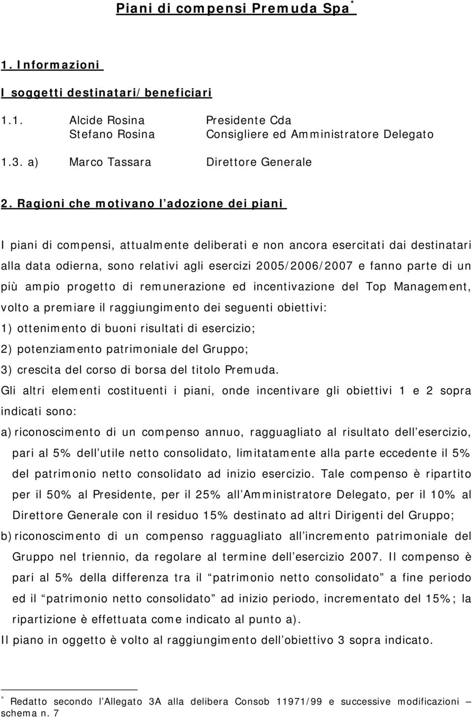 Ragioni che motivano l adozione dei piani I piani di compensi, attualmente deliberati e non ancora esercitati dai destinatari alla data odierna, sono relativi agli esercizi 2005/2006/2007 e fanno