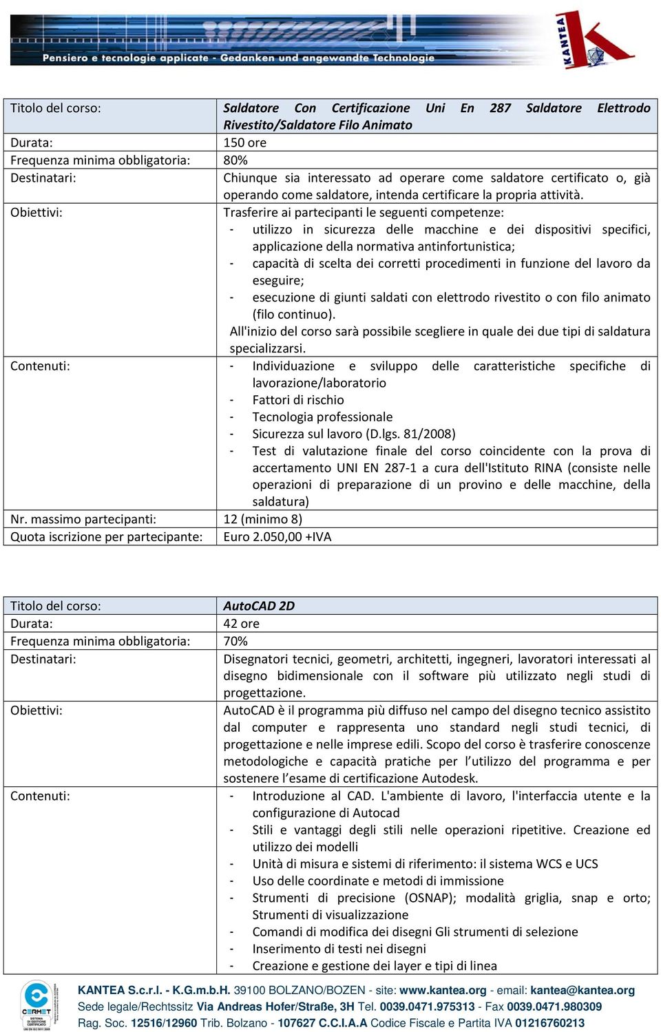 Trasferire ai partecipanti le seguenti competenze: - utilizzo in sicurezza delle macchine e dei dispositivi specifici, applicazione della normativa antinfortunistica; - capacità di scelta dei