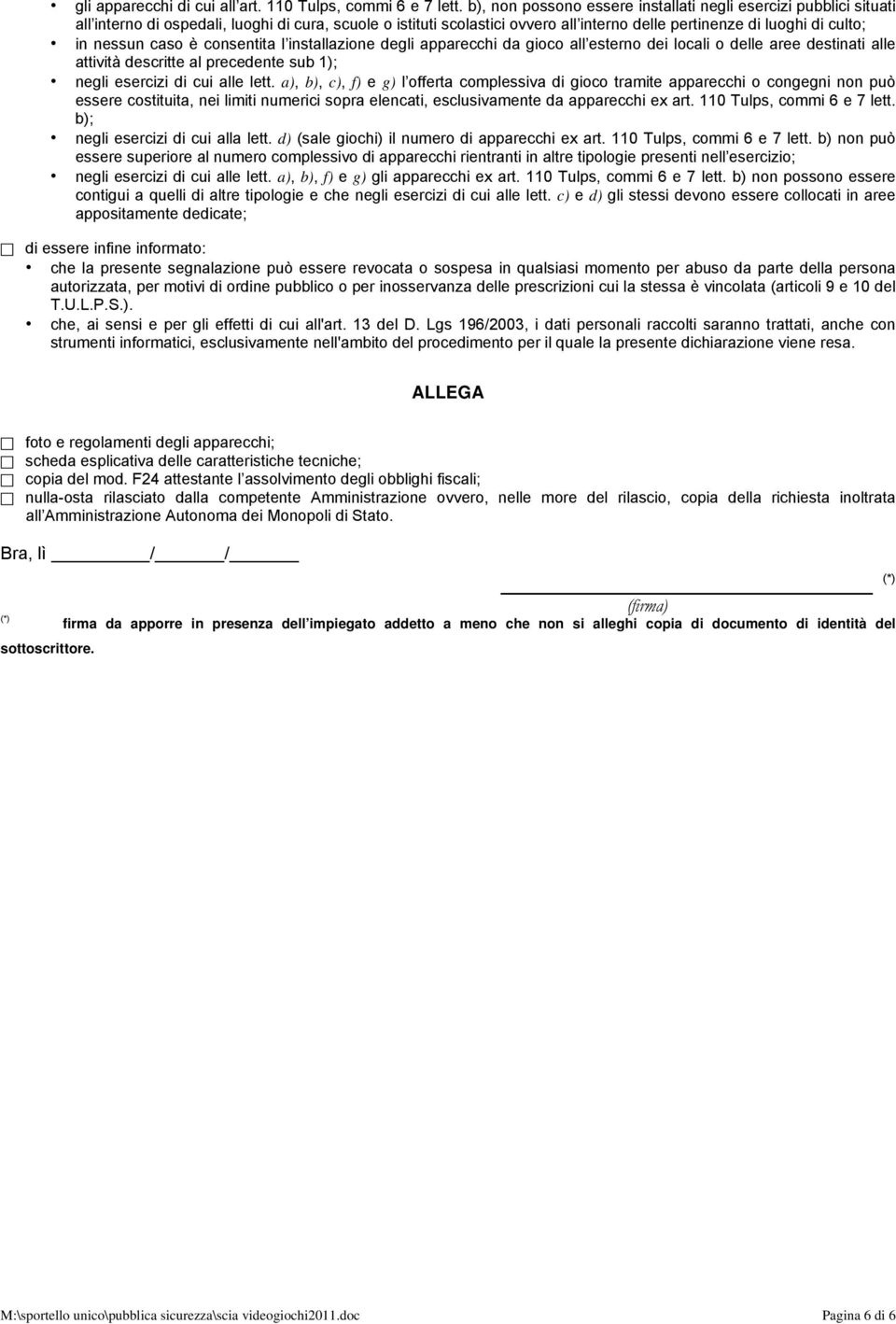 nessun caso è consentita l installazione degli apparecchi da gioco all esterno dei locali o delle aree destinati alle attività descritte al precedente sub 1); negli esercizi di cui alle lett.