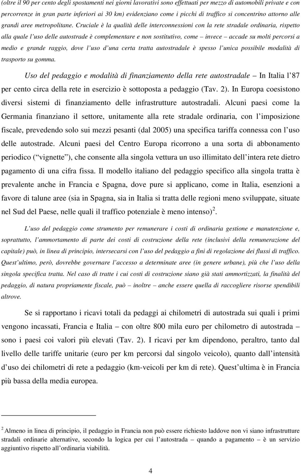 Cruciale è la qualità delle interconnessioni con la rete stradale ordinaria, rispetto alla quale l uso delle autostrade è complementare e non sostitutivo, come invece accade su molti percorsi a medio