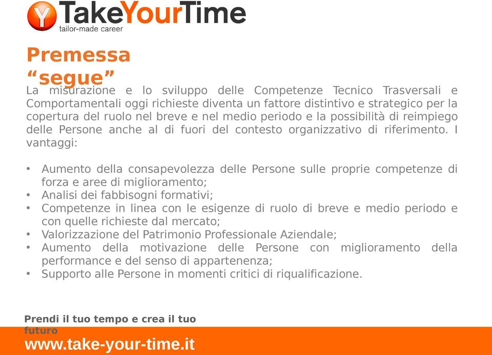 I vantaggi: Aumento della consapevolezza delle Persone sulle proprie competenze di forza e aree di miglioramento; Analisi dei fabbisogni formativi; Competenze in linea con le esigenze di ruolo di