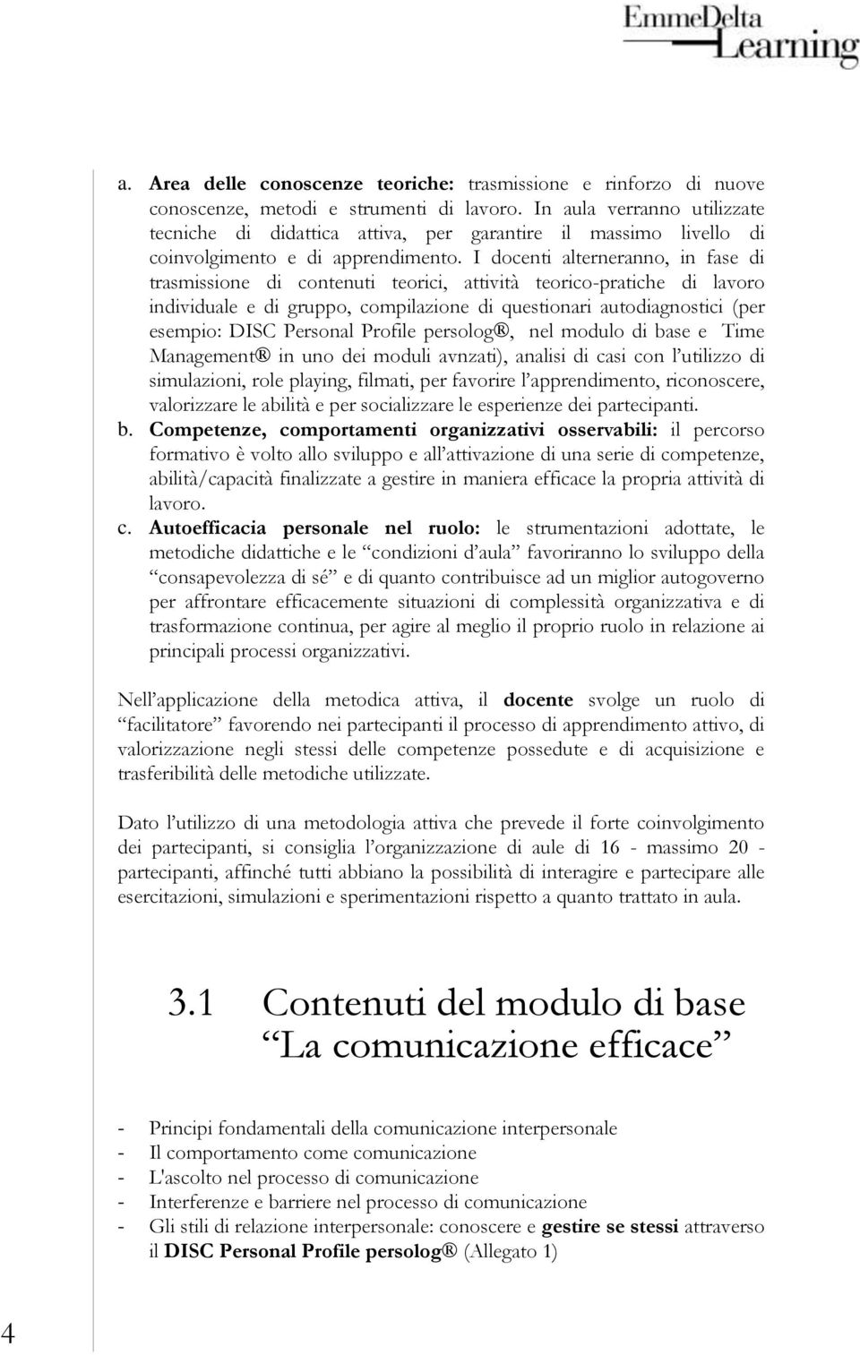 I docenti alterneranno, in fase di trasmissione di contenuti teorici, attività teorico-pratiche di lavoro individuale e di gruppo, compilazione di questionari autodiagnostici (per esempio: DISC