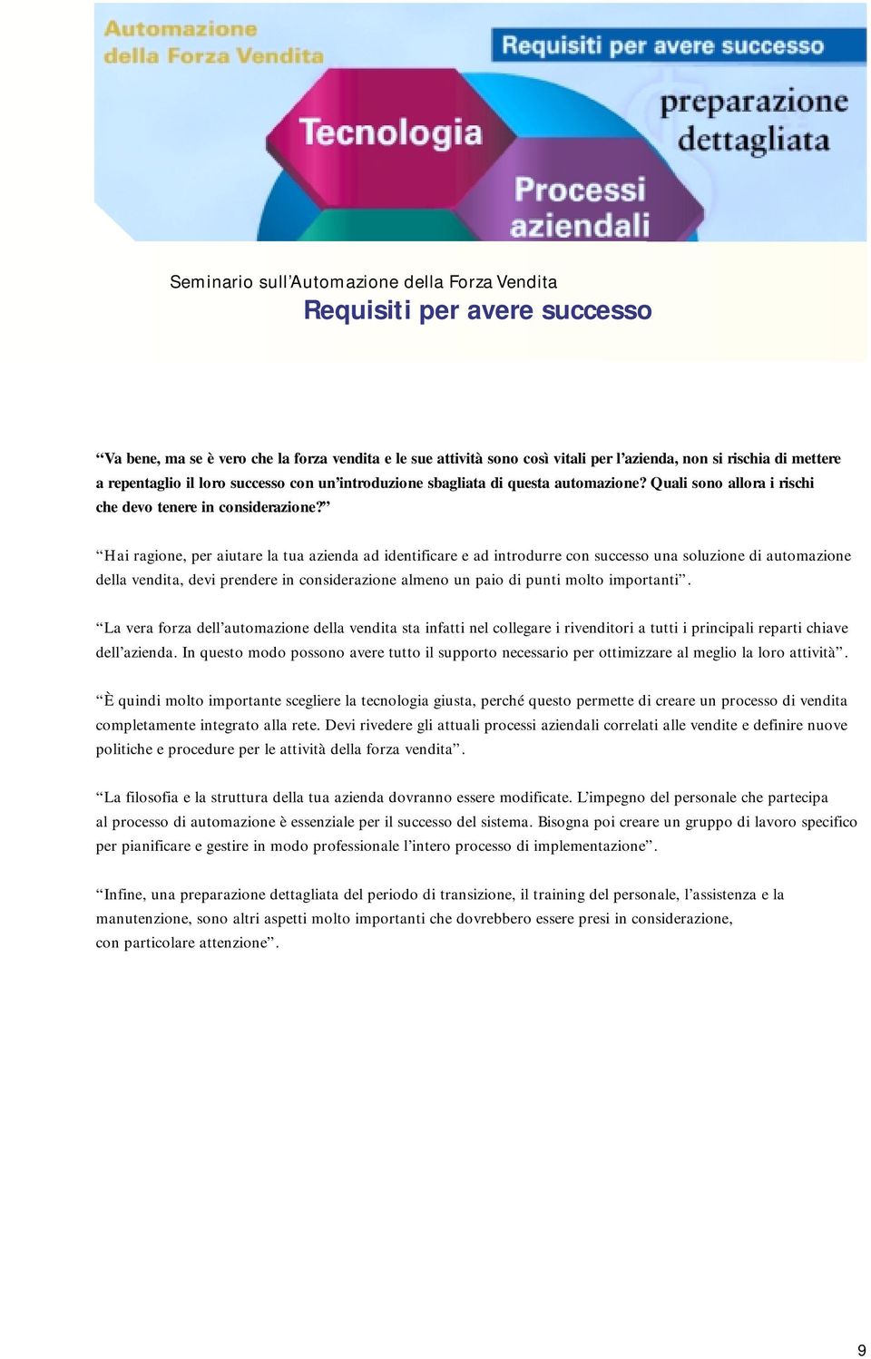 Hai ragione, per aiutare la tua azienda ad identificare e ad introdurre con successo una soluzione di automazione della vendita, devi prendere in considerazione almeno un paio di punti molto