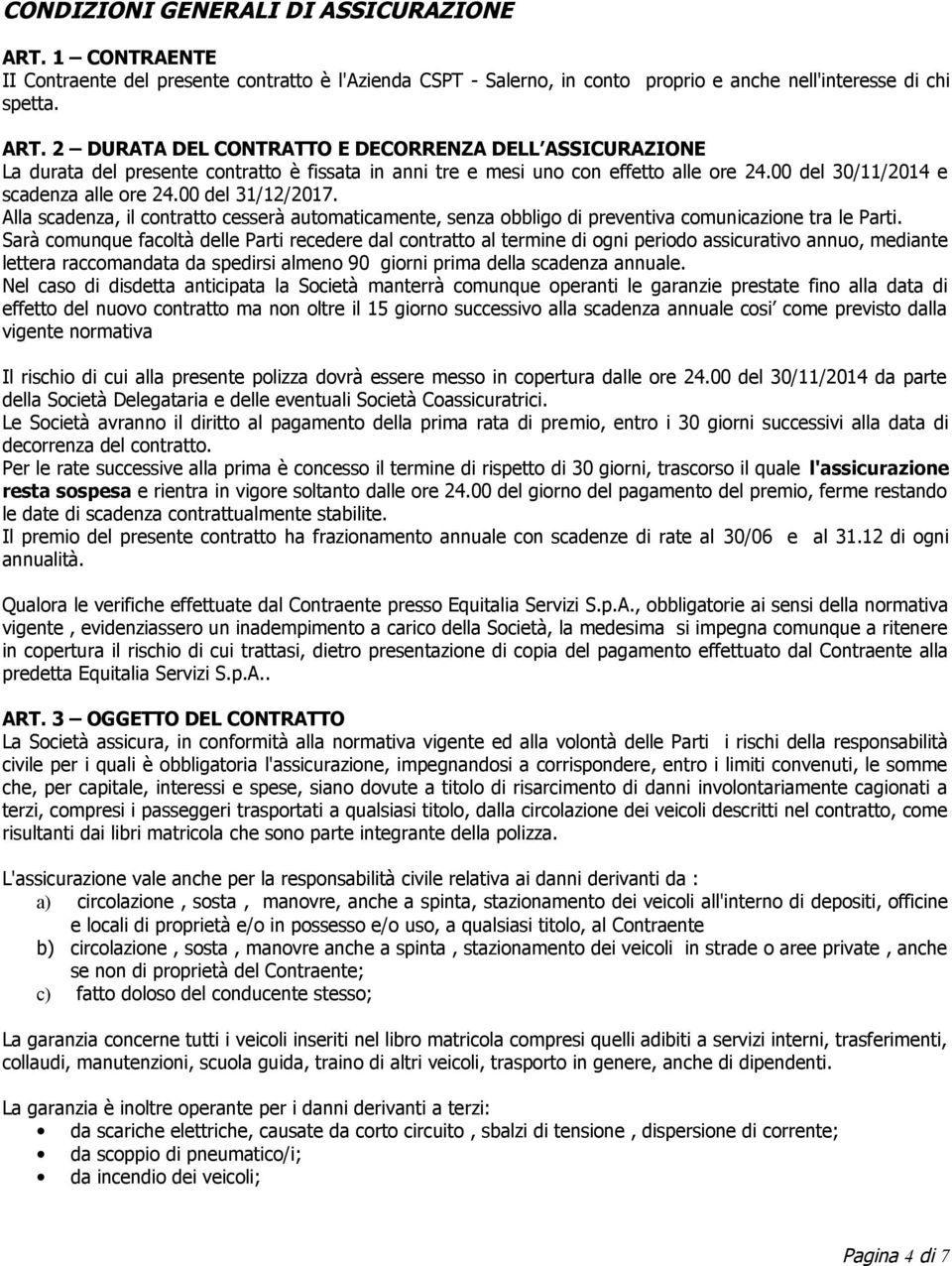 Sarà comunque facoltà delle Parti recedere dal contratto al termine di ogni periodo assicurativo annuo, mediante lettera raccomandata da spedirsi almeno 90 giorni prima della scadenza annuale.