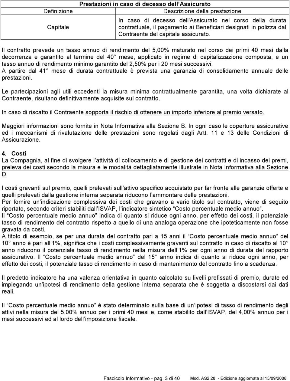 Il contratto prevede un tasso annuo di rendimento del 5,00% maturato nel corso dei primi 40 mesi dalla decorrenza e garantito al termine del 40 mese, applicato in regime di capitalizzazione composta,