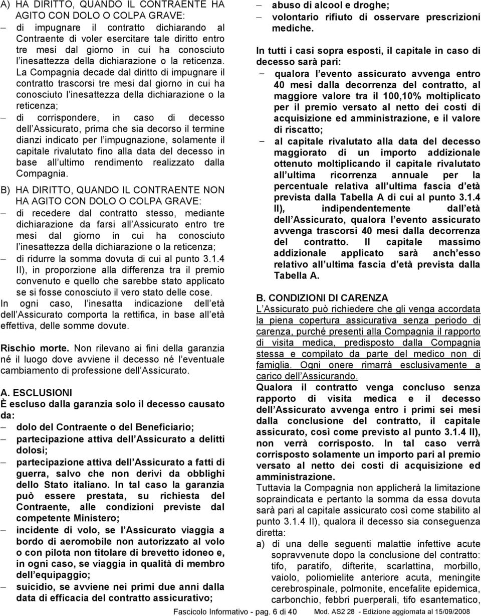 La Compagnia decade dal diritto di impugnare il contratto trascorsi tre mesi dal giorno in cui ha conosciuto l inesattezza della dichiarazione o la reticenza; di corrispondere, in caso di decesso