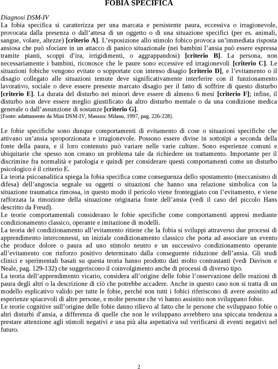 L esposizione allo stimolo fobico provoca un immediata risposta ansiosa che può sfociare in un attacco di panico situazionale (nei bambini l ansia può essere espressa tramite pianti, scoppi d ira,