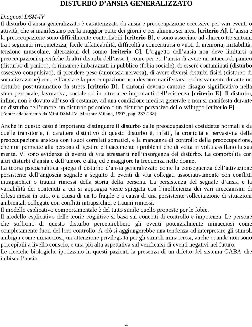 L ansia e la preoccupazione sono difficilmente controllabili [criterio B], e sono associate ad almeno tre sintomi tra i seguenti: irrequietezza, facile affaticabilità, difficoltà a concentrarsi o