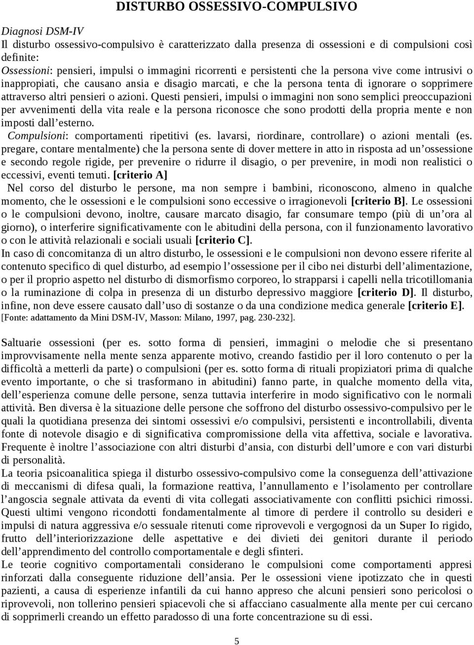 Questi pensieri, impulsi o immagini non sono semplici preoccupazioni per avvenimenti della vita reale e la persona riconosce che sono prodotti della propria mente e non imposti dall esterno.