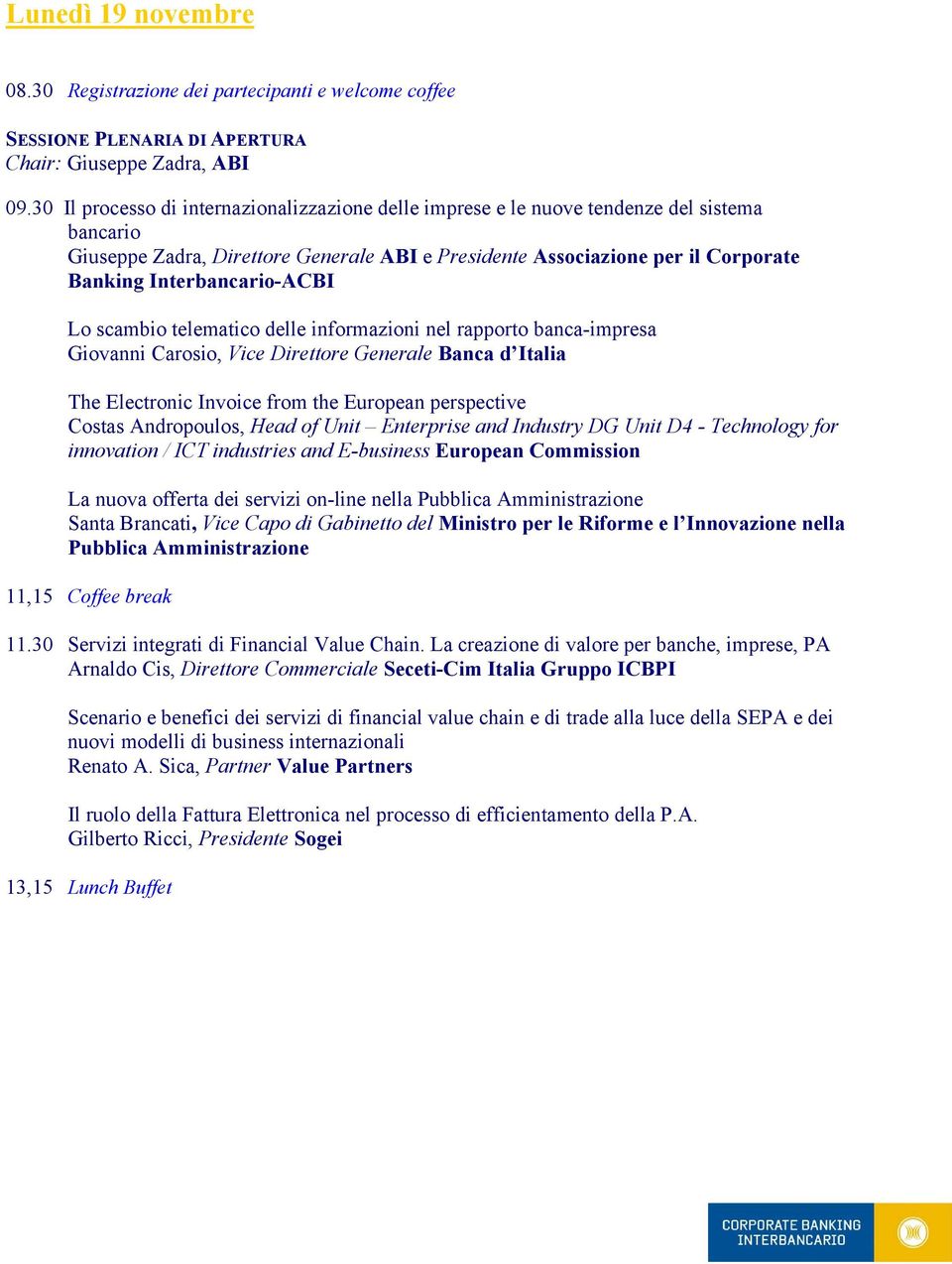 Interbancario-ACBI Lo scambio telematico delle informazioni nel rapporto banca-impresa Giovanni Carosio, Vice Direttore Generale Banca d Italia The Electronic Invoice from the European perspective