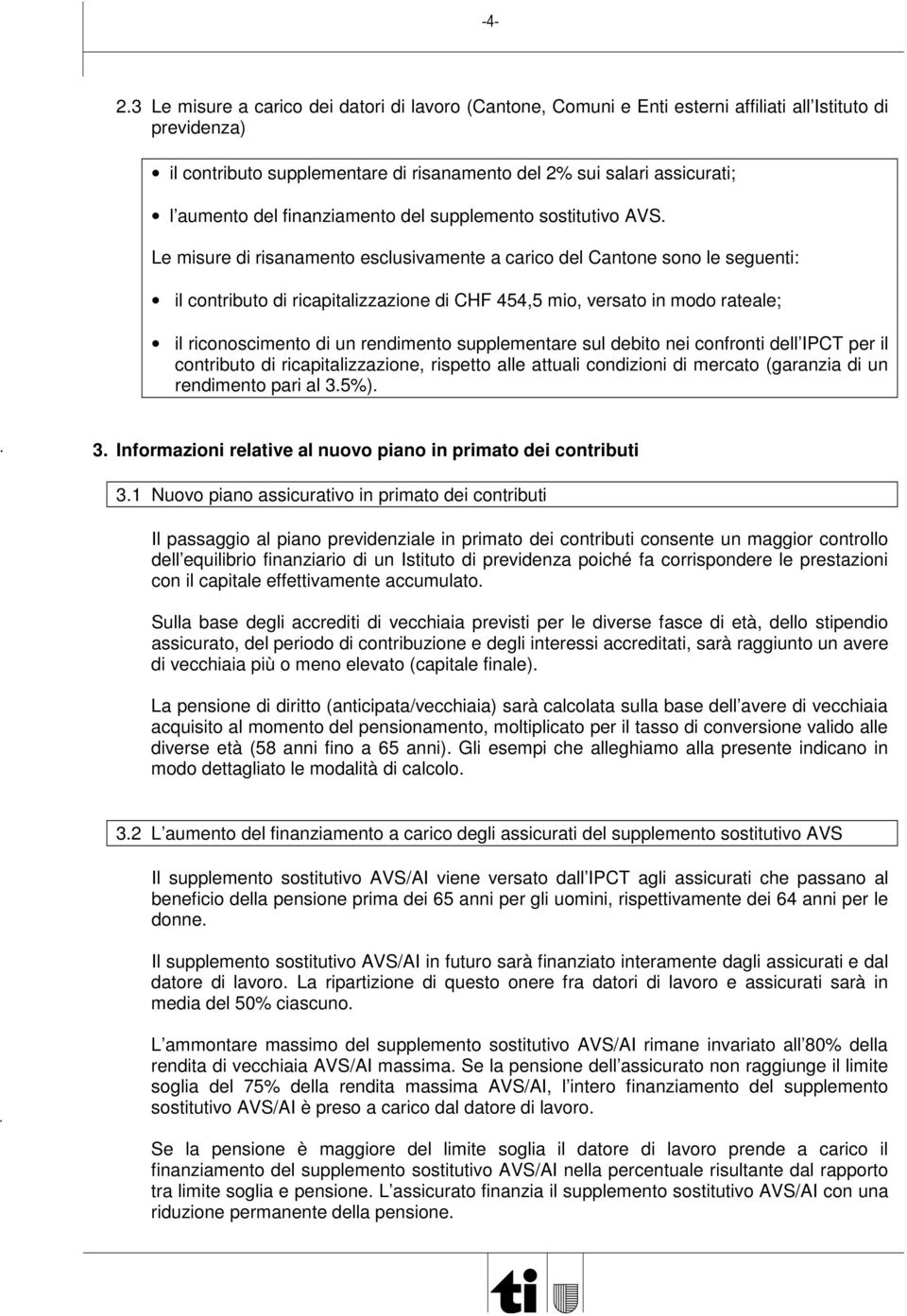 Le misure di risanamento esclusivamente a carico del Cantone sono le seguenti: il contributo di ricapitalizzazione di CHF 454,5 mio, versato in modo rateale; il riconoscimento di un rendimento