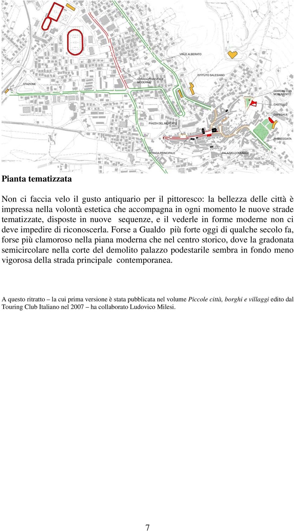 Forse a Gualdo più forte oggi di qualche secolo fa, forse più clamoroso nella piana moderna che nel centro storico, dove la gradonata semicircolare nella corte del demolito palazzo