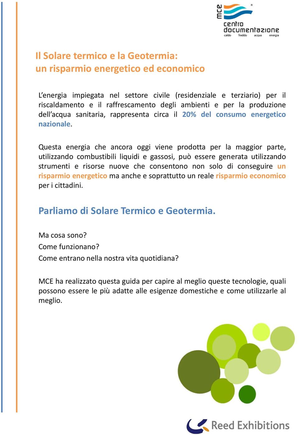 Questa energia che ancora oggi viene prodotta per la maggior parte, utilizzando combustibili liquidi e gassosi, può essere generata utilizzando strumenti e risorse nuove che consentono non solo di