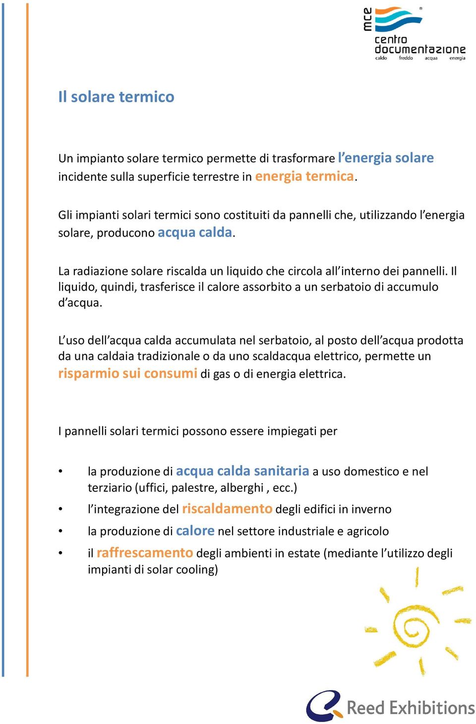 Il liquido, quindi, trasferisce il calore assorbito a un serbatoio di accumulo d acqua.