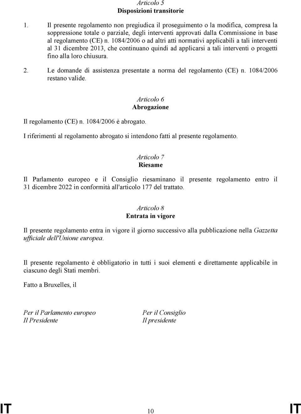 1084/2006 o ad altri atti normativi applicabili a tali interventi al 31 dicembre 2013, che continuano quindi ad applicarsi a tali interventi o progetti fino alla loro chiusura. 2. Le domande di assistenza presentate a norma del regolamento (CE) n.