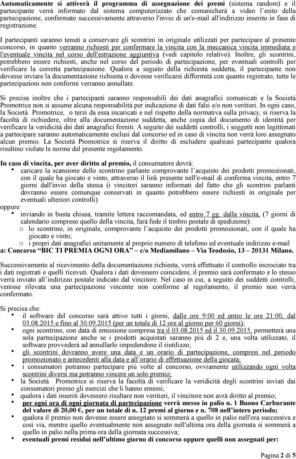 I partecipanti saranno tenuti a conservare gli scontrini in originale utilizzati per partecipare al presente concorso, in quanto verranno richiesti per confermare la vincita con la meccanica vincita