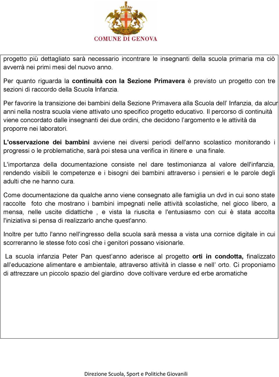 Per favorire la transizione dei bambini della Sezione Primavera alla Scuola dell Infanzia, da alcuni anni nella nostra scuola viene attivato uno specifico progetto educativo.