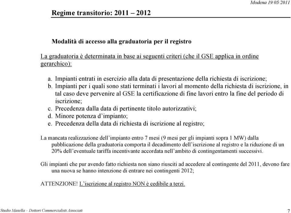 Impianti per i quali sono stati terminati i lavori al momento della richiesta di iscrizione, in tal caso deve pervenire al GSE la certificazione di fine lavori entro la fine del periodo di