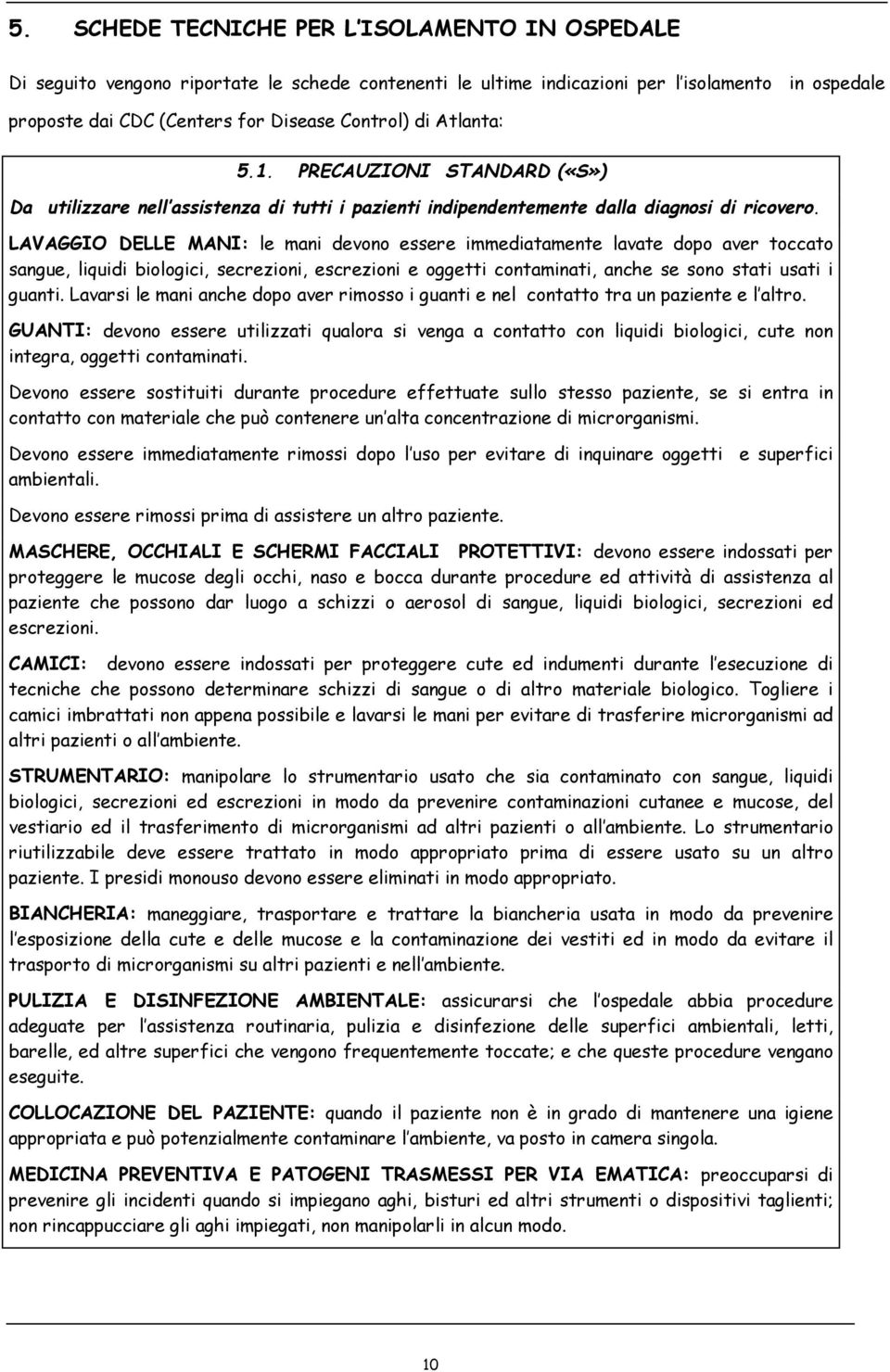 LAVAGGIO DELLE MANI: le mani devono essere immediatamente lavate dopo aver toccato sangue, liquidi biologici, secrezioni, escrezioni e oggetti contaminati, anche se sono stati usati i guanti.