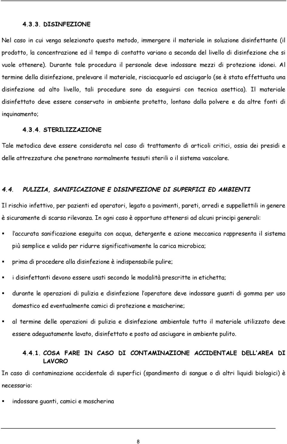 Al termine della disinfezione, prelevare il materiale, risciacquarlo ed asciugarlo (se è stata effettuata una disinfezione ad alto livello, tali procedure sono da eseguirsi con tecnica asettica).