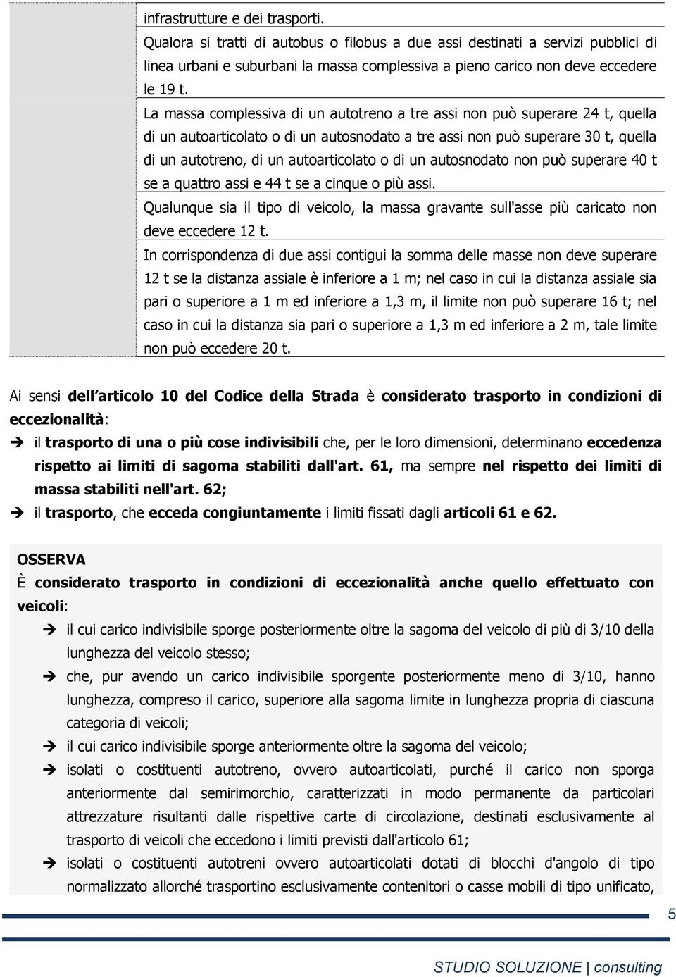 La massa complessiva di un autotreno a tre assi non può superare 24 t, quella di un autoarticolato o di un autosnodato a tre assi non può superare 30 t, quella di un autotreno, di un autoarticolato o