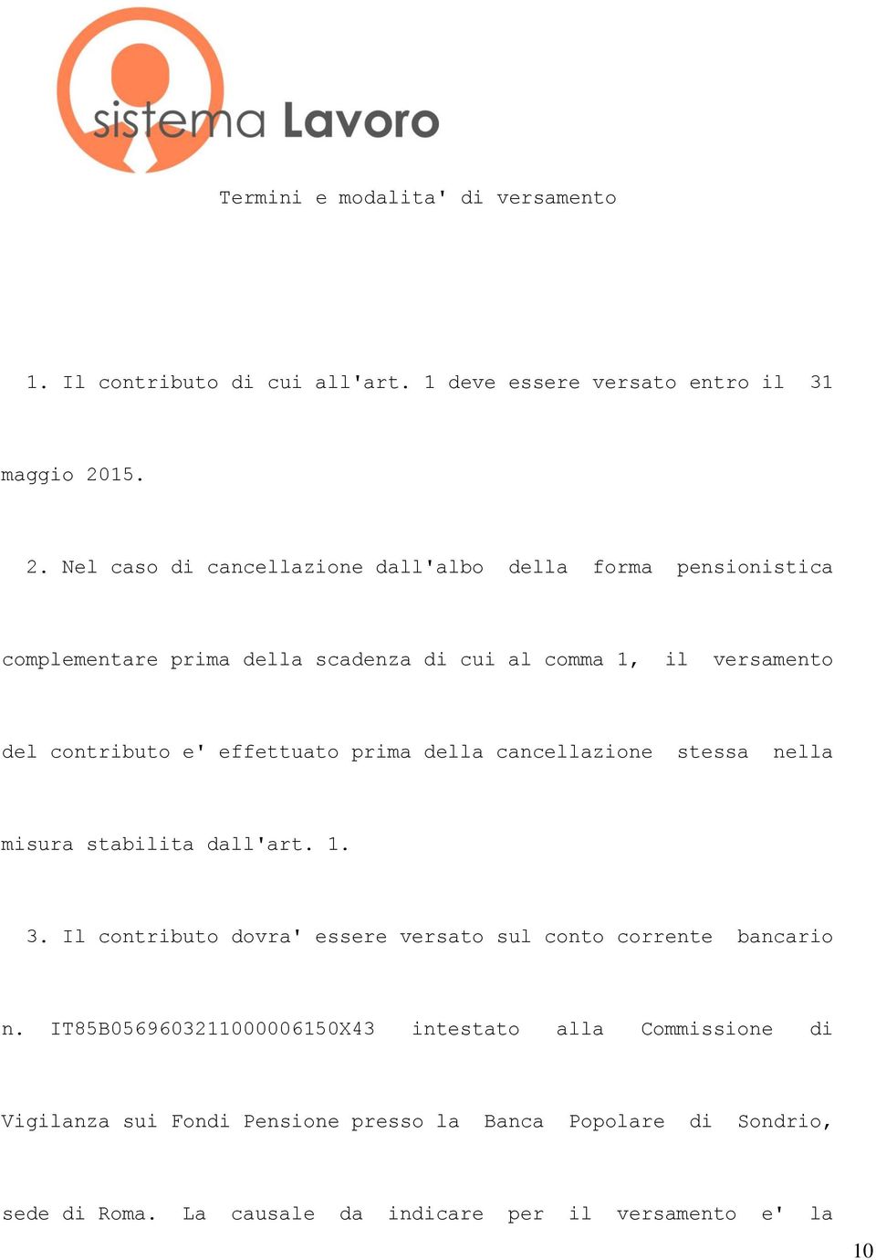 Nel caso di cancellazione dall'albo della forma pensionistica complementare prima della scadenza di cui al comma 1, il versamento del contributo e'