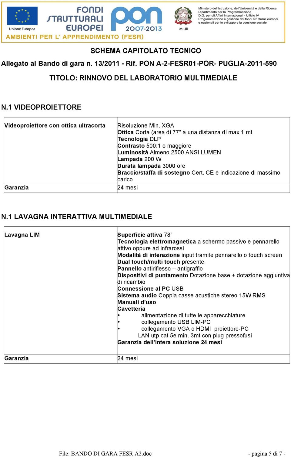 XGA Ottica Corta (area di 77 a una distanza di max 1 mt Tecnologia DLP Contrasto 500:1 o maggiore Luminosità Almeno 2500 ANSI LUMEN Lampada 200 W Durata lampada 3000 ore Braccio/staffa di sostegno