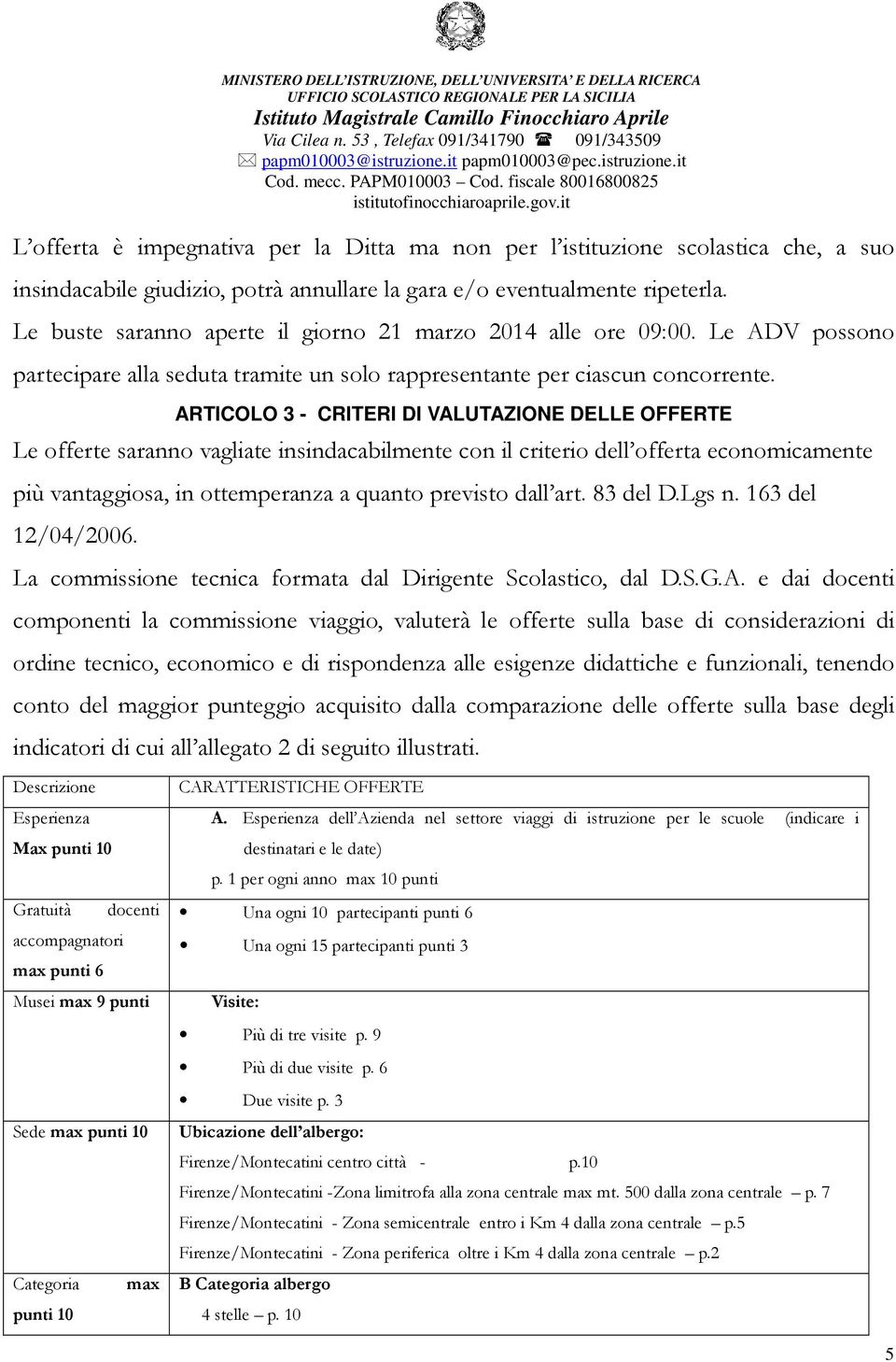 ARTICOLO 3 - CRITERI DI VALUTAZIONE DELLE OFFERTE Le offerte saranno vagliate insindacabilmente con il criterio dell offerta economicamente più vantaggiosa, in ottemperanza a quanto previsto dall art.