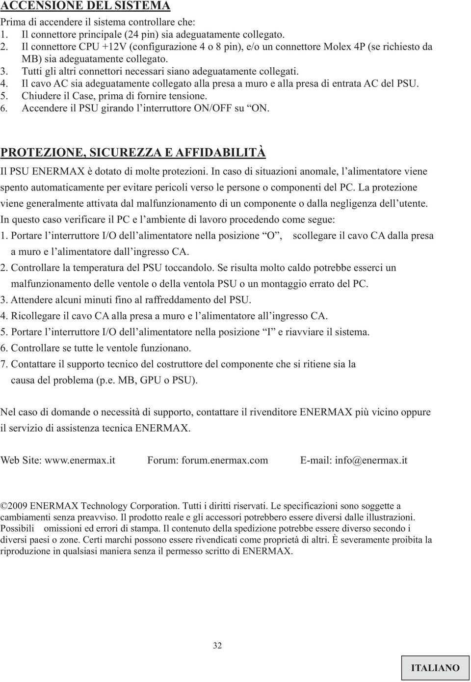 4. Il cavo AC sia adeguatamente collegato alla presa a muro e alla presa di entrata AC del PSU. 5. Chiudere il Case, prima di fornire tensione. 6. Accendere il PSU girando l interruttore ON/OFF su ON.