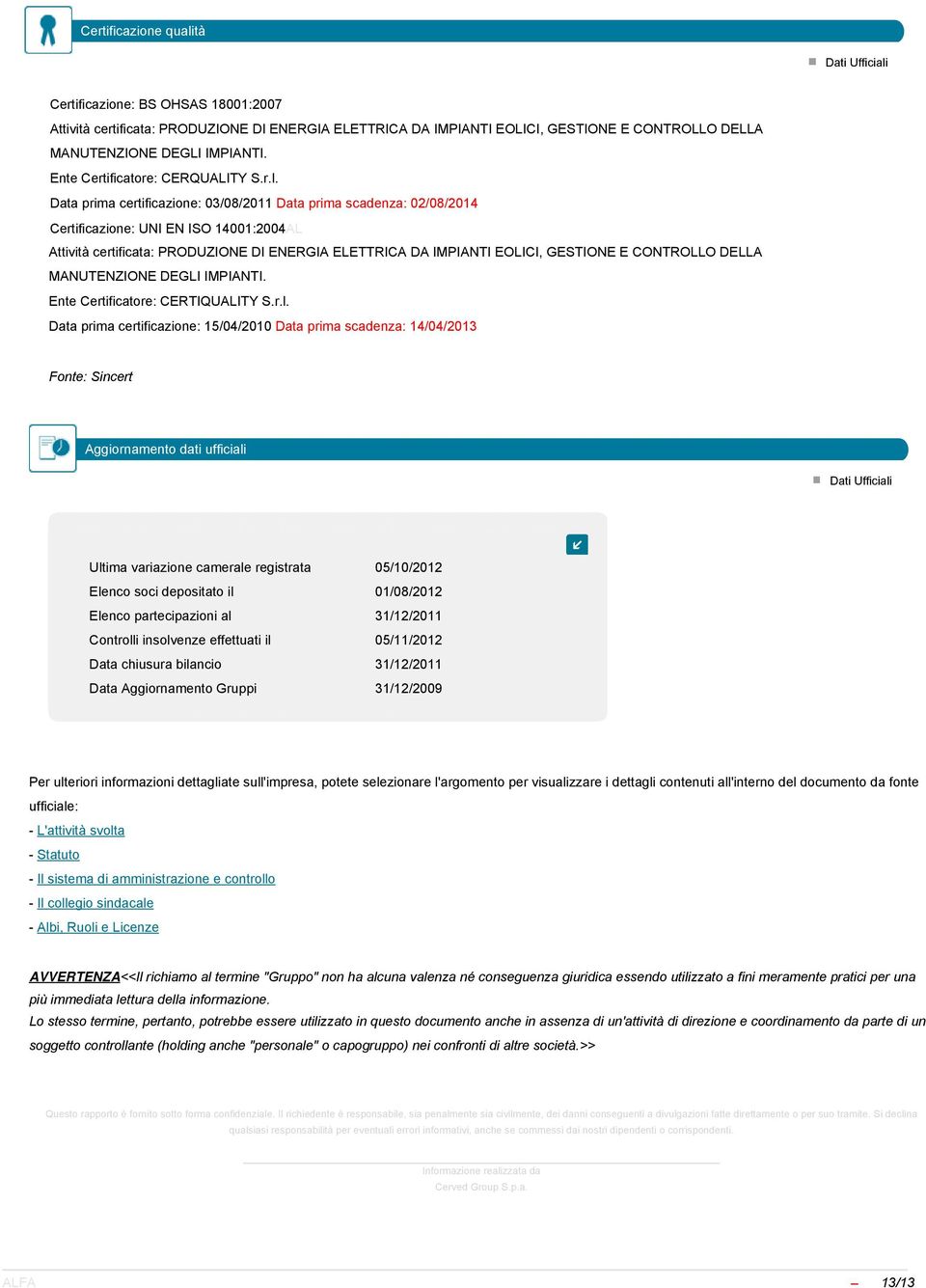 Data prima certificazione: 03/08/2011 Data prima scadenza: 02/08/2014 Certificazione: UNI EN ISO 14001:2004AL Attività certificata: PRODUZIONE DI ENERGIA ELETTRICA DA IMPIANTI EOLICI, GESTIONE E