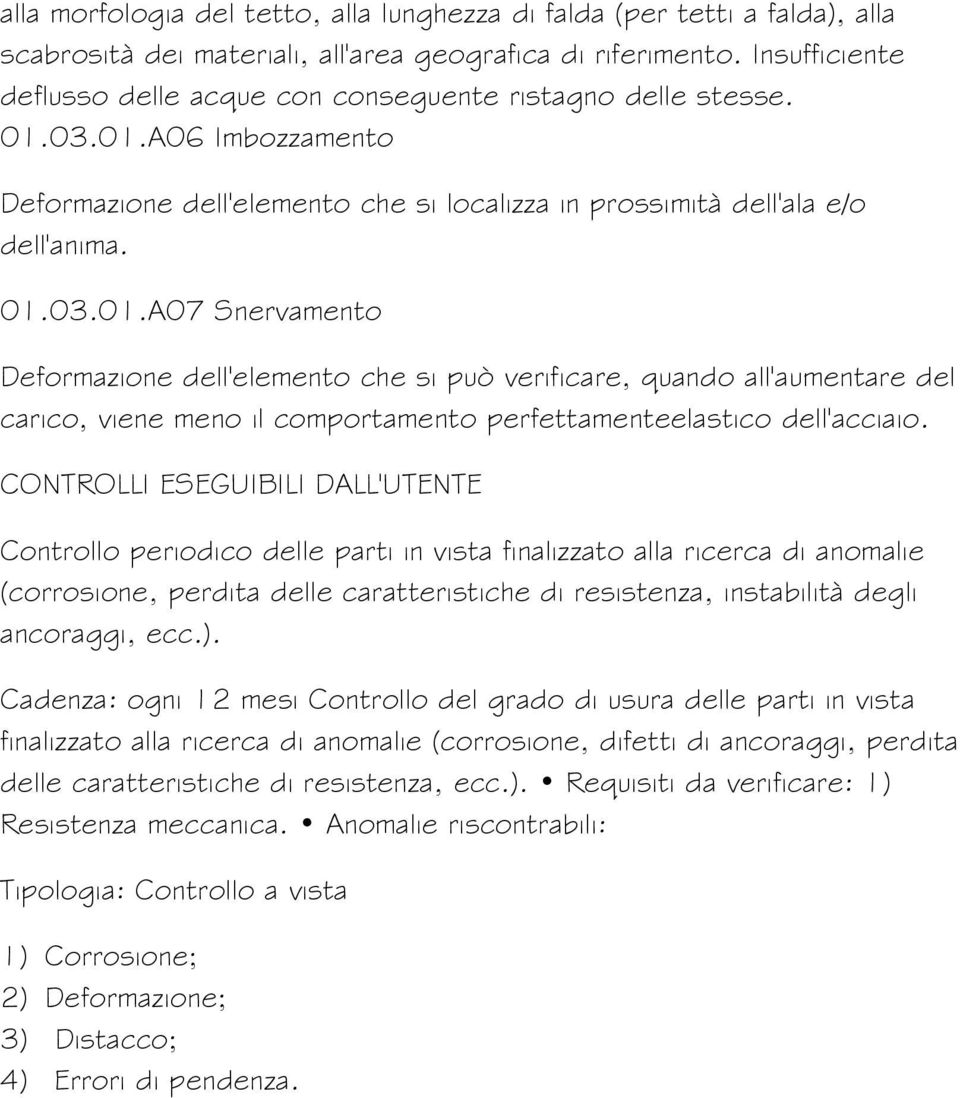 03.01.A06 Imbozzamento Deformazione dell'elemento che si localizza in prossimità dell'ala e/o dell'anima. 01.03.01.A07 Snervamento Deformazione dell'elemento che si può verificare, quando all'aumentare del carico, viene meno il comportamento perfettamenteelastico dell'acciaio.