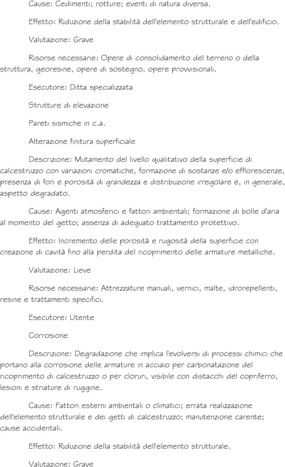 Alterazione finitura superficiale Descrizione: Mutamento del livello qualitativo della superficie di calcestruzzo con variazioni cromatiche, formazione di sostanze e/o efflorescenze, presenza di fori