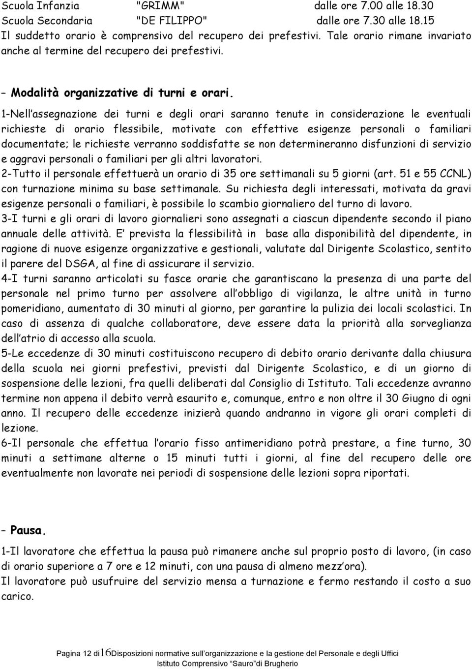 1-Nell assegnazione dei turni e degli orari saranno tenute in considerazione le eventuali richieste di orario flessibile, motivate con effettive esigenze personali o familiari documentate; le