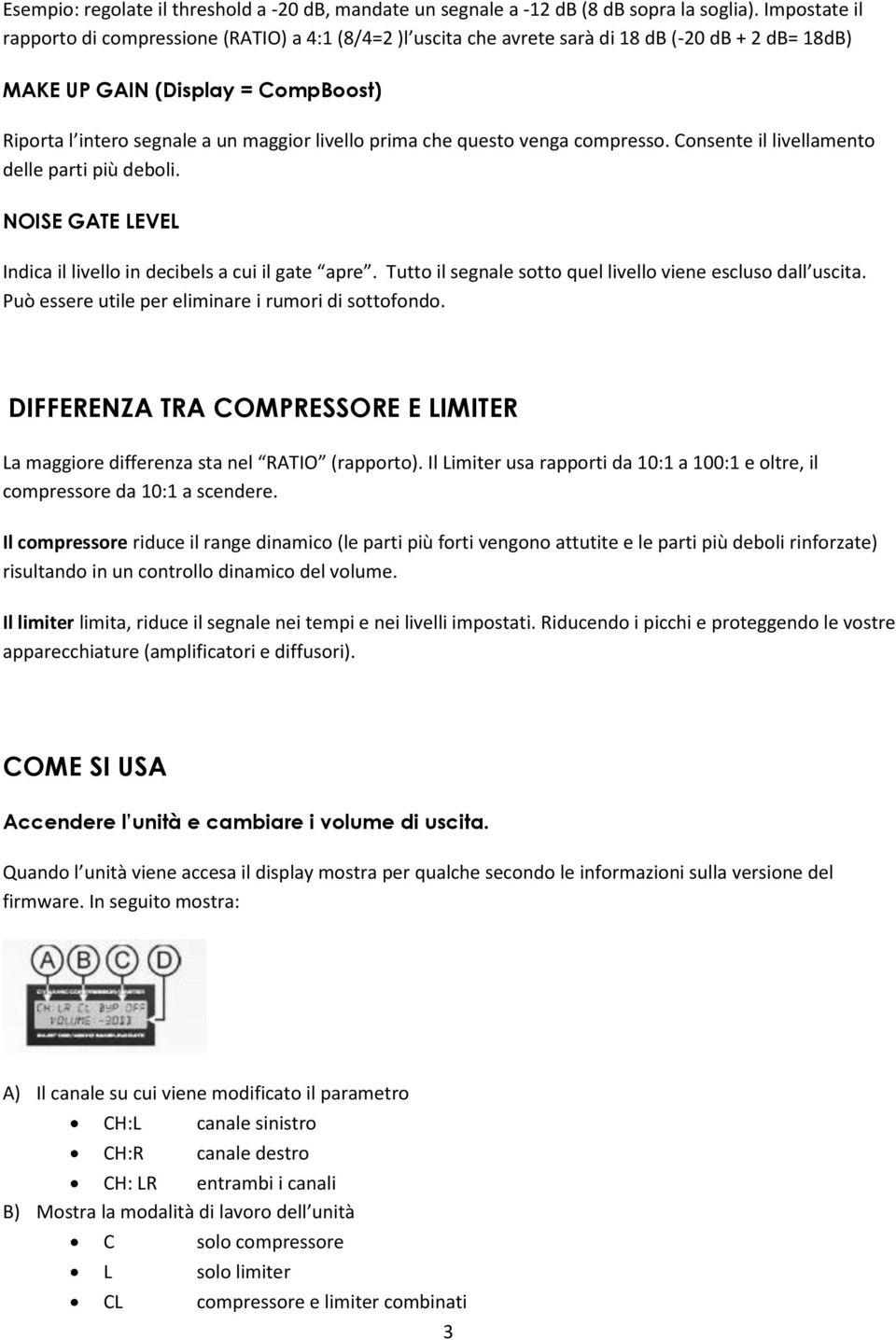 prima che questo venga compresso. Consente il livellamento delle parti più deboli. NOISE GATE LEVEL Indica il livello in decibels a cui il gate apre.