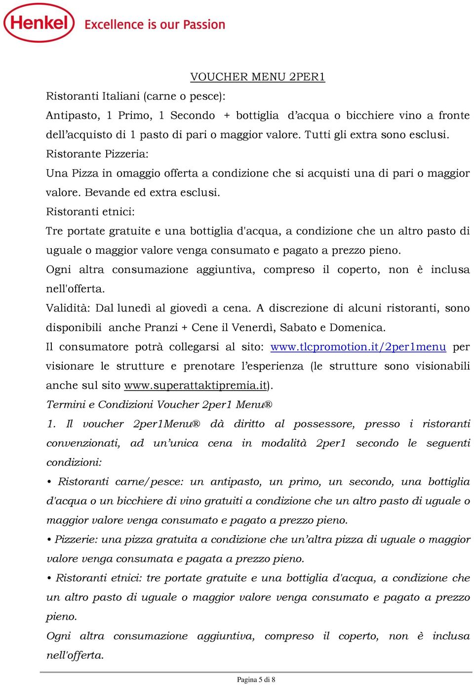 Ristoranti etnici: Tre portate gratuite e una bottiglia d'acqua, a condizione che un altro pasto di uguale o maggior valore venga consumato e pagato a prezzo pieno.