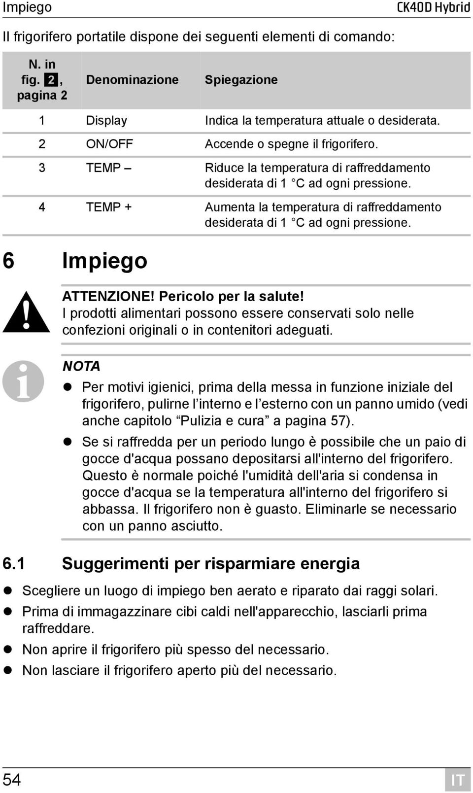 4 TEMP + Aumenta la temperatura di raffreddamento desiderata di 1 C ad ogni pressione. 6 Impiego! ATTENZIONE! Pericolo per la salute!