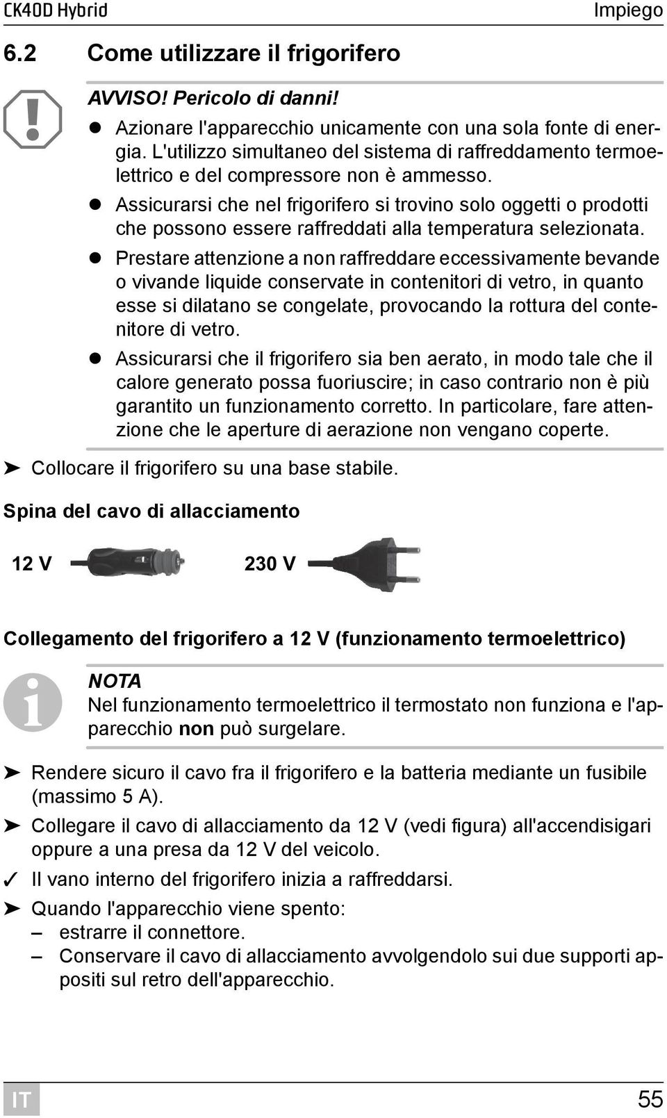 Assicurarsi che nel frigorifero si trovino solo oggetti o prodotti che possono essere raffreddati alla temperatura selezionata.