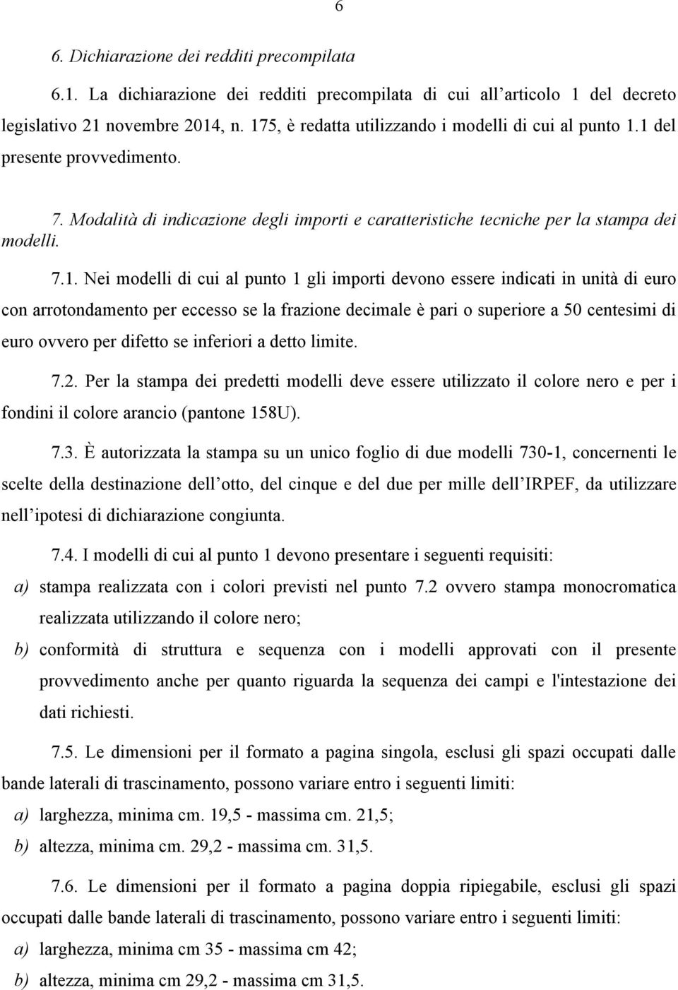 cui al punto 1 gli importi devono essere indicati in unità di euro con arrotondamento per eccesso se la frazione decimale è pari o superiore a 50 centesimi di euro ovvero per difetto se inferiori a